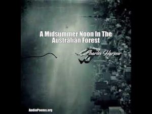 A Mid-Summer Noon in the Australian Forest is a poem by Australian poet Charles Harper. In this poem, the poet describes how quietness ruled the forest and its creatures. It evokes the feeling opposite to a noisy and crowded world.