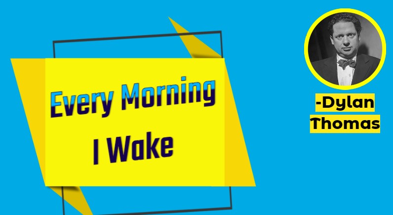 Every Morning I Wake – by Dylan Thomas